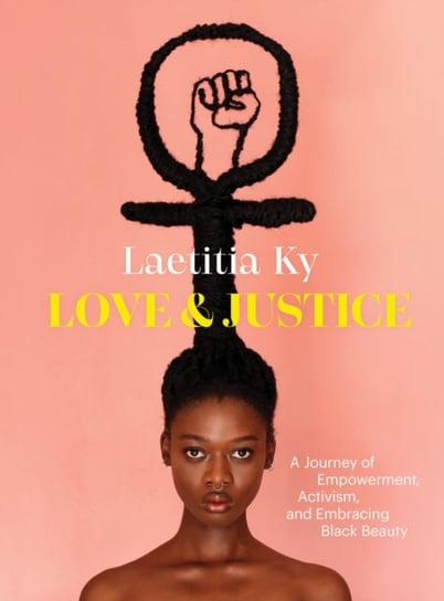 Love and Justice: A Journey of Empowerment, Activism, and Embracing Black Beauty Laetitia Ky
