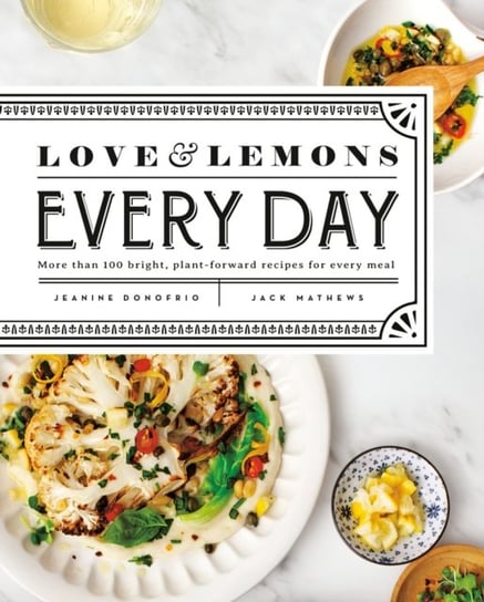 Love And Lemons Every Day: More than 100 Bright, Plant-Forward Recipes for Every Meal Jeanine Donofrio