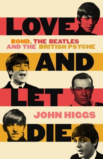 Love and Let Die. Bond, the Beatles and the British Psyche Higgs John