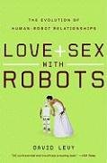 Love and Sex with Robots: The Evolution of Human-Robot Relationships Levy David