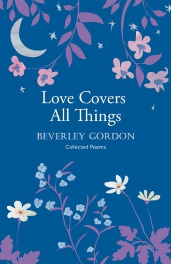 Love Covers All Things: A Beautiful Study in Poetry Of The Power Of Personal Connection Beverley Gordon