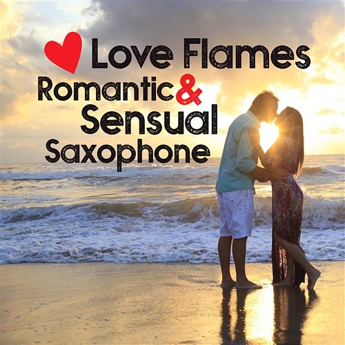 Love Flames: Romantic & Sensual Saxophone Music, Lounge Music, Instrumental Love Songs, Relaxing Smooth Jazz, Candlelight Romance Sexual Music Collectio