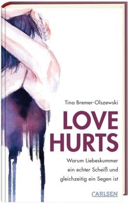 Love hurts. Warum Liebeskummer ein echter Scheiß und gleichzeitig ein Segen ist Carlsen Verlag