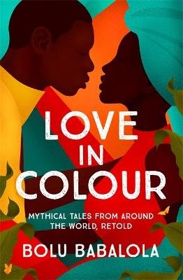 Love in Colour: Mythical Tales from Around the World, Retold Bolu Babalola