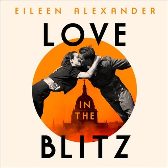 Love in the Blitz: The Greatest Lost Love Letters of the Second World War Alexander Eileen