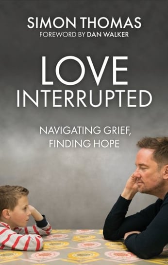 Love, Interrupted: Navigating Grief, Finding Hope Simon Thomas