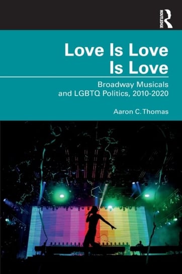 Love Is Love Is Love: Broadway Musicals and LGBTQ Politics, 2010-2020 Taylor & Francis Ltd.