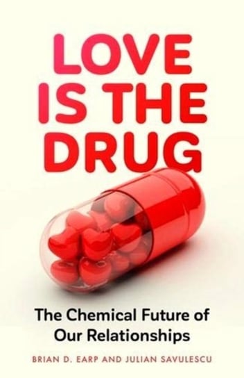 Love is the Drug: The Chemical Future of Our Relationships Brian D. Earp, Professor Julian Savulescu