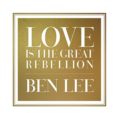 Love Is The Great Rebellion Ben Lee