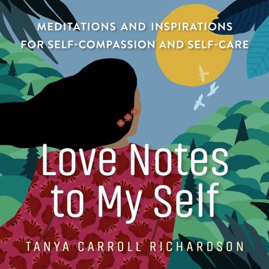 Love Notes to My Self: Meditations and Inspirations for Self-Compassion and Self-Care Tanya Carroll Richardson