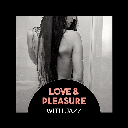 Love & Pleasure with Jazz – Background Music, Soft & Sexy, Sensual Lounge Mood, Beautiful Night Together Romantic Love Songs Academy