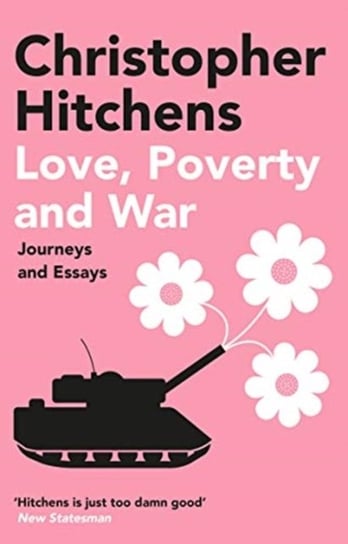 Love, Poverty and War: Journeys and Essays Hitchens Christopher