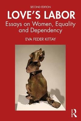 Love's Labor: Essays on Women, Equality and Dependency Eva Feder Kittay