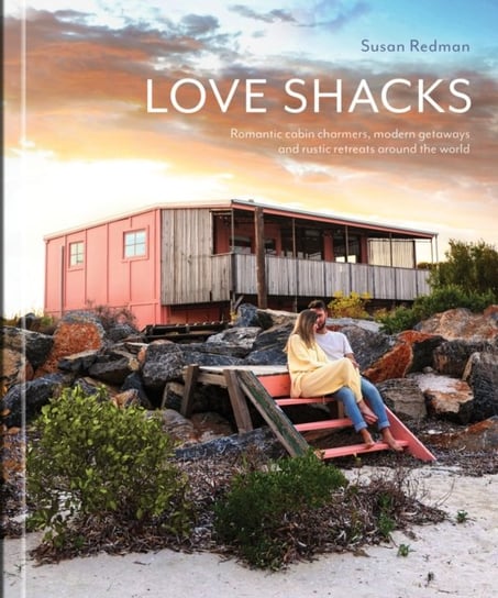 Love Shacks: Romantic cabin charmers, modern getaways and rustic retreats around the world Susan Redman