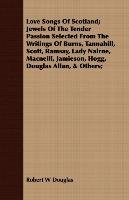 Love Songs Of Scotland; Jewels Of The Tender Passion Selected From The Writings Of Burns, Tannahill, Scott, Ramsay, Lady Nairne, Macneill, Jamieson, Hogg, Douglas Allan, & Others; Douglas Robert W.