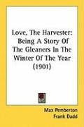 Love, the Harvester: Being a Story of the Gleaners in the Winter of the Year (1901) Pemberton Max