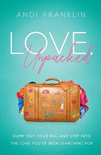 Love, Unpacked: Dump Out Your Bag And Step Into The Love Youve Been Searching For Andi Franklin
