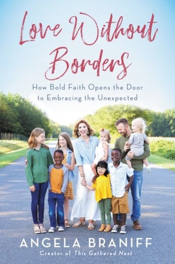Love Without Borders: How Bold Faith Opens The Door To Embracing The Unexpected Angela Braniff