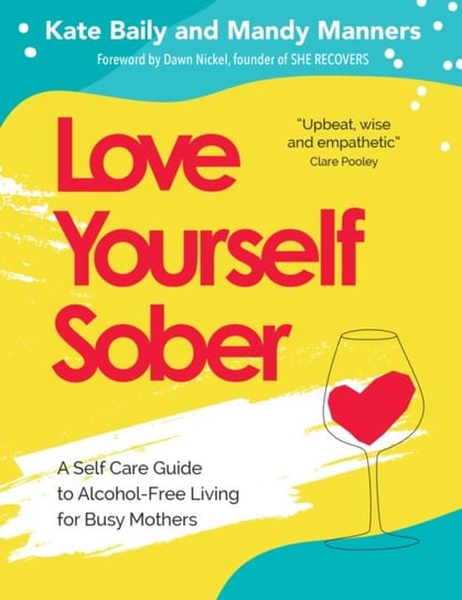 Love Yourself Sober: A Self Care Guide to Alcohol-Free Living for Busy Mothers Kate Baily, Mandy Manners