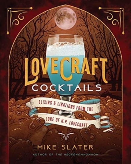 Lovecraft Cocktails: Elixirs & Libations from the Lore of H. P. Lovecraft Mike Slater