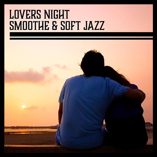Lovers Night – Smoothe & Soft Jazz, Music for Romantic Evening, Slow and Gentle Sounds, Sensual Lounge for Intimate Moments Various Artists