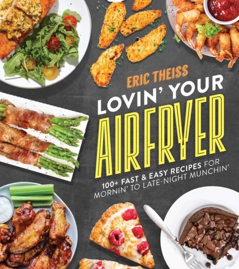 Lovin Your Air Fryer: 100+ Fast & Easy Recipes for Mornin To Late-Night Munchin Eric Theiss