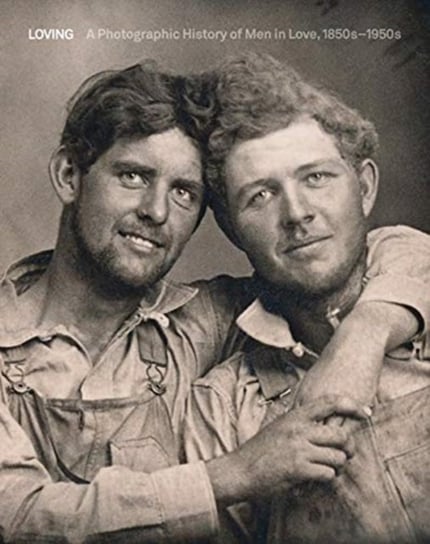 Loving: A Photographic History of Men in Love 1850s-1950s Hugh Nini, Neal Treadwell