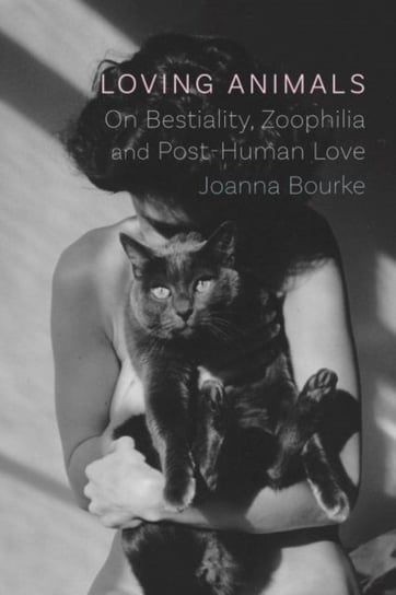 Loving Animals: On Bestiality, Zoophilia and Post-Human Love Bourke Joanna