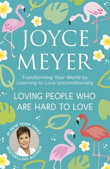 Loving People Who Are Hard to Love: Transforming Your World by Learning to Love Unconditionally Joyce Meyer
