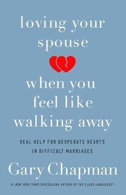 Loving Your Spouse When You Feel Like Walking Away: Real Help for Desperate Hearts in Difficult Marriages Chapman Gary