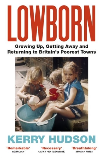 Lowborn: Growing Up, Getting Away and Returning to Britains Poorest Towns Hudson Kerry