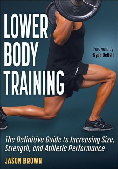 Lower Body Training: The Definitive Guide to Increasing Size, Strength, and Athletic Performance Brown Jason