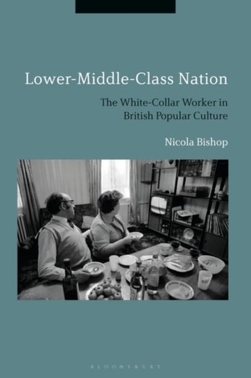 Lower-Middle-Class Nation: The White-Collar Worker in British Popular Culture Bishop Nicola