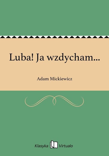 Luba! Ja wzdycham... Mickiewicz Adam