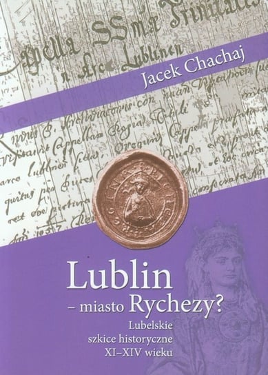 Lublin - miasto Rychezy? Lubelskie szkice historyczne XI-XIV wieku Chachaj Jacek