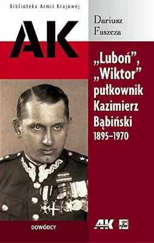 "Luboń", "Wiktor" Pułkownik Kazimierz Bąbiński 1895-1970 Faszcza Dariusz