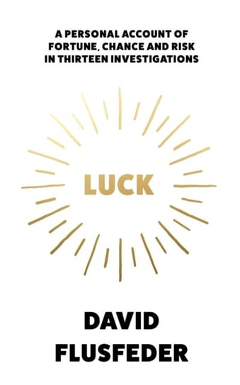 Luck: A Personal Account of Fortune, Chance and Risk in Thirteen Investigations Flusfeder David
