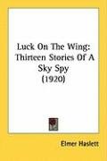 Luck on the Wing: Thirteen Stories of a Sky Spy (1920) Haslett Elmer