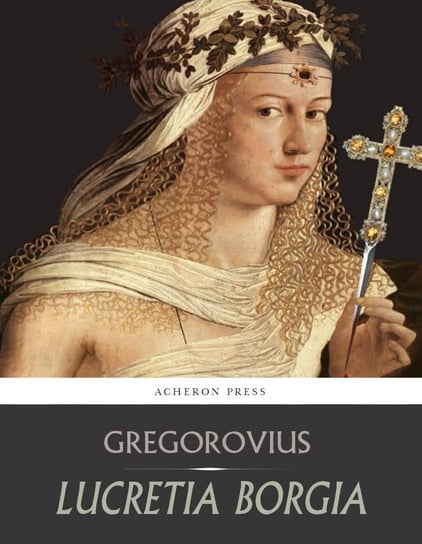 Lucretia Borgia Ferdinand Gregorovius