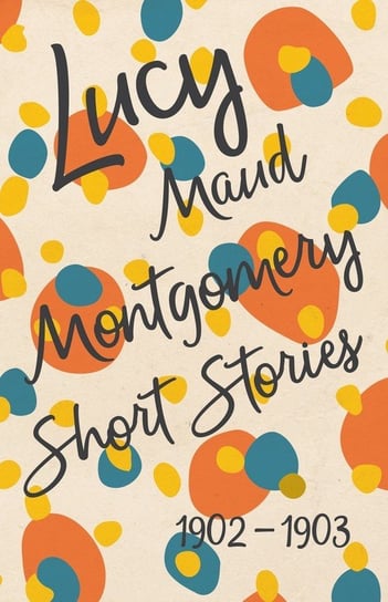 Lucy Maud Montgomery Short Stories, 1902 to 1903 Montgomery Lucy Maud