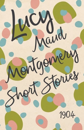 Lucy Maud Montgomery Short Stories, 1904 Montgomery Lucy Maud