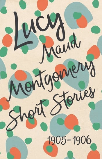 Lucy Maud Montgomery Short Stories, 1905 to 1906 Montgomery Lucy Maud