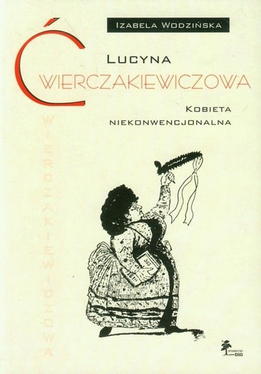 Lucyna Ćwierczakiewiczowa. Kobieta niekonwencjonalna Wodzińska Izabela