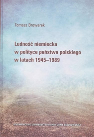 Ludność niemiecka w polityce państwa polskiego w latach 1945-1989 Browarek Tomasz