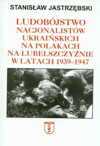 Ludobójstwo nacjonalistów ukraińskich na Polakach na Lubelszczyźnie w latach 1939-1947 Jastrzębski Stanisław