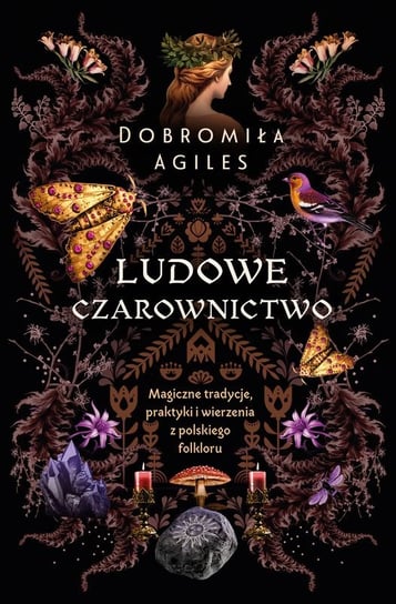 Ludowe czarownictwo. Magiczne tradycje, praktyki i wierzenia z polskiego folkloru Agiles Dobromiła