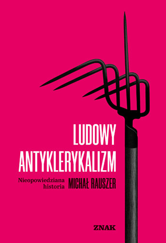 Ludowy antyklerykalizm. Nieopowiedziana historia Rauszer Michał