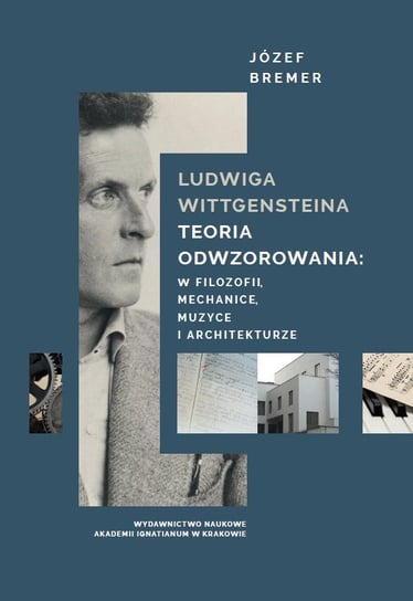 Ludwiga Wittgensteina teoria odwzorowania: w logice, mechanice, muzyce i architekturze Bremer Józef