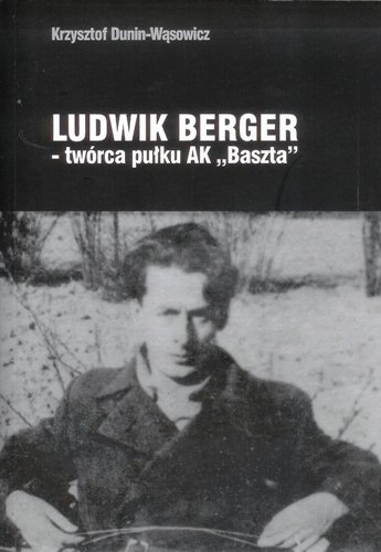 Ludwik Berger - Twórca Pułku AK Baszta Dunin-Wąsowicz Krzysztof