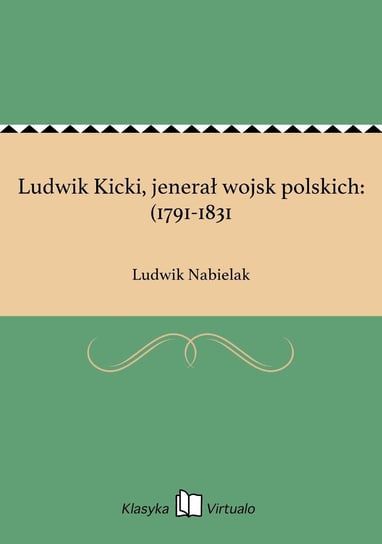 Ludwik Kicki, jenerał wojsk polskich: (1791-1831 Nabielak Ludwik